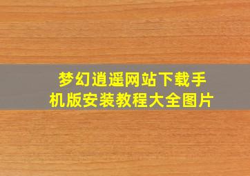 梦幻逍遥网站下载手机版安装教程大全图片