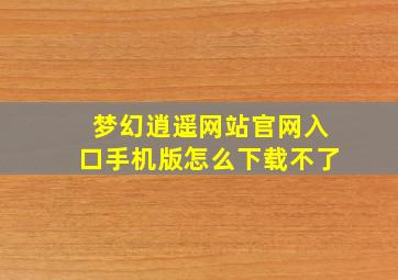 梦幻逍遥网站官网入口手机版怎么下载不了