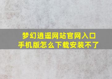 梦幻逍遥网站官网入口手机版怎么下载安装不了