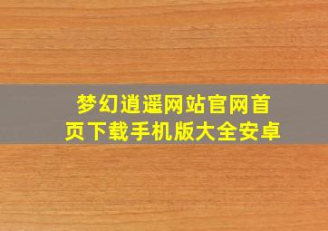 梦幻逍遥网站官网首页下载手机版大全安卓