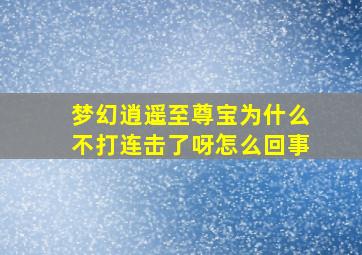 梦幻逍遥至尊宝为什么不打连击了呀怎么回事