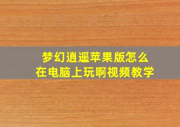 梦幻逍遥苹果版怎么在电脑上玩啊视频教学