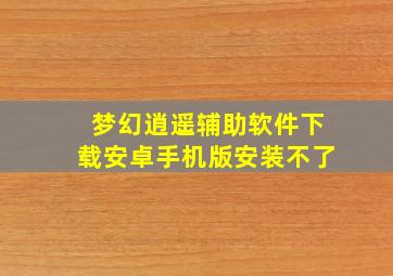 梦幻逍遥辅助软件下载安卓手机版安装不了