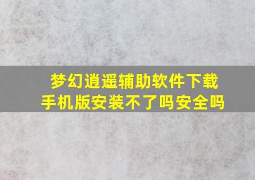 梦幻逍遥辅助软件下载手机版安装不了吗安全吗