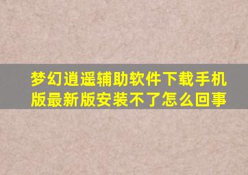 梦幻逍遥辅助软件下载手机版最新版安装不了怎么回事