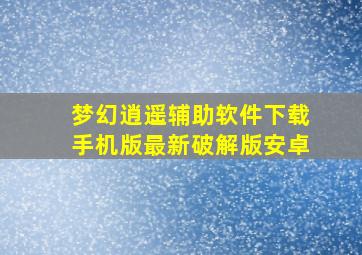 梦幻逍遥辅助软件下载手机版最新破解版安卓