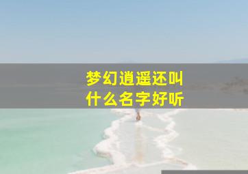 梦幻逍遥还叫什么名字好听