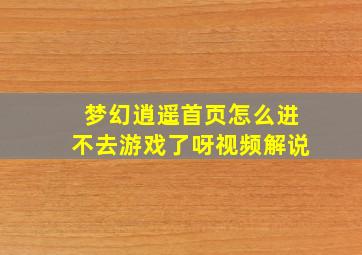 梦幻逍遥首页怎么进不去游戏了呀视频解说