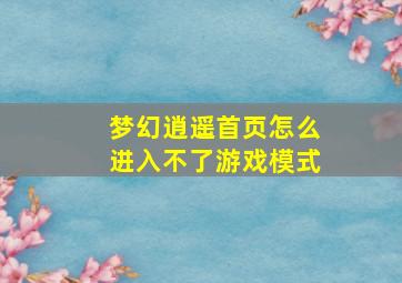 梦幻逍遥首页怎么进入不了游戏模式