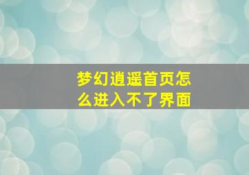 梦幻逍遥首页怎么进入不了界面