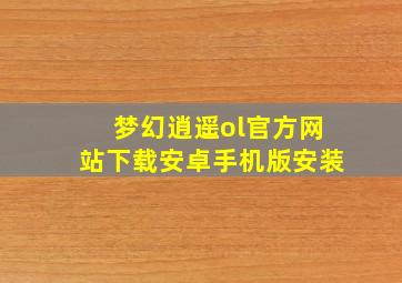 梦幻逍遥ol官方网站下载安卓手机版安装