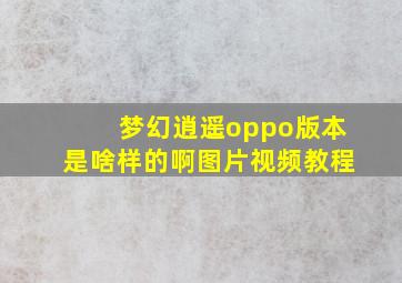 梦幻逍遥oppo版本是啥样的啊图片视频教程