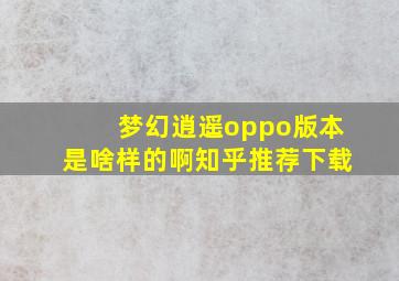 梦幻逍遥oppo版本是啥样的啊知乎推荐下载