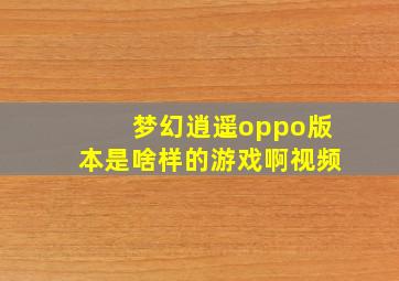 梦幻逍遥oppo版本是啥样的游戏啊视频