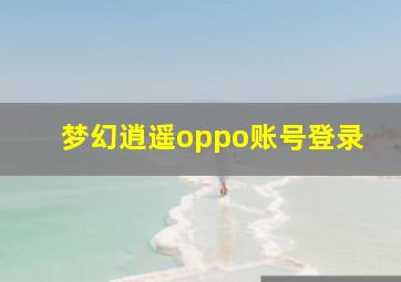 梦幻逍遥oppo账号登录