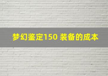 梦幻鉴定150 装备的成本