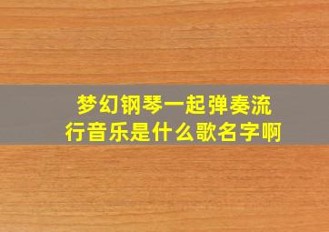 梦幻钢琴一起弹奏流行音乐是什么歌名字啊