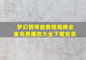 梦幻钢琴曲教程视频全集免费播放大全下载安装