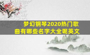 梦幻钢琴2020热门歌曲有哪些名字大全呢英文