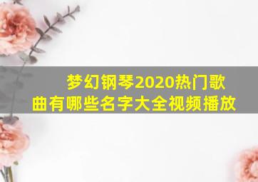 梦幻钢琴2020热门歌曲有哪些名字大全视频播放