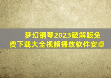 梦幻钢琴2023破解版免费下载大全视频播放软件安卓