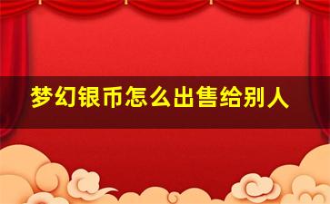 梦幻银币怎么出售给别人