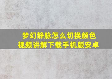 梦幻静脉怎么切换颜色视频讲解下载手机版安卓