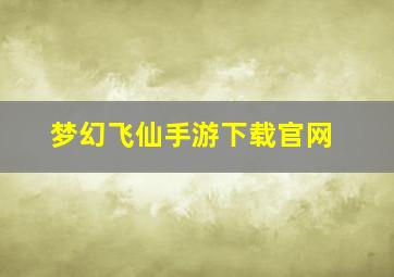 梦幻飞仙手游下载官网