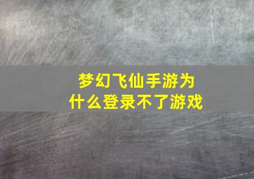 梦幻飞仙手游为什么登录不了游戏