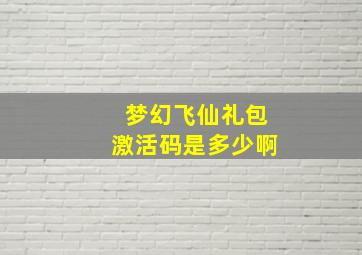 梦幻飞仙礼包激活码是多少啊