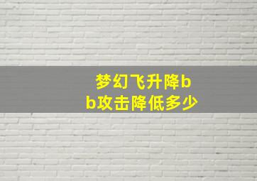 梦幻飞升降bb攻击降低多少