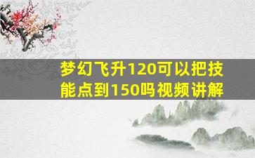 梦幻飞升120可以把技能点到150吗视频讲解