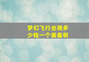 梦幻飞行坐骑多少钱一个装备啊