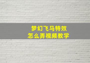 梦幻飞马特效怎么弄视频教学