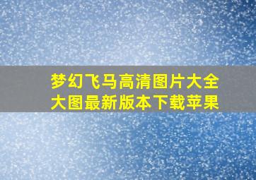 梦幻飞马高清图片大全大图最新版本下载苹果