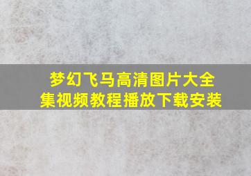 梦幻飞马高清图片大全集视频教程播放下载安装