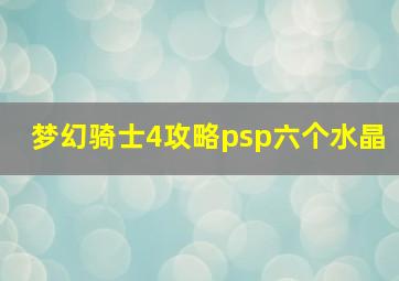 梦幻骑士4攻略psp六个水晶