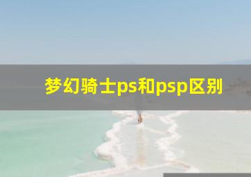 梦幻骑士ps和psp区别