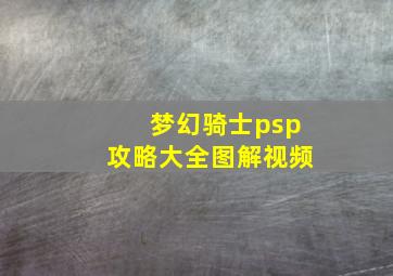 梦幻骑士psp攻略大全图解视频