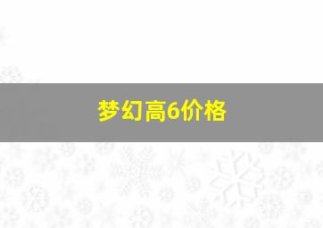 梦幻高6价格