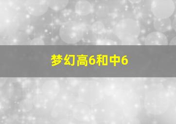 梦幻高6和中6