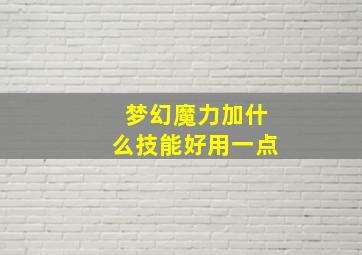 梦幻魔力加什么技能好用一点