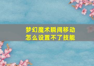 梦幻魔术瞬间移动怎么设置不了技能