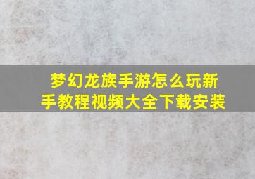 梦幻龙族手游怎么玩新手教程视频大全下载安装