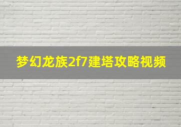 梦幻龙族2f7建塔攻略视频