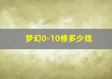 梦幻0-10修多少钱