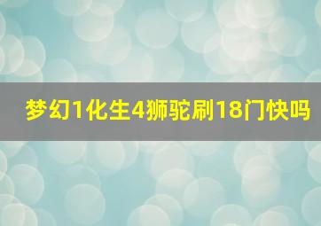 梦幻1化生4狮驼刷18门快吗