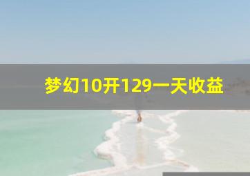 梦幻10开129一天收益