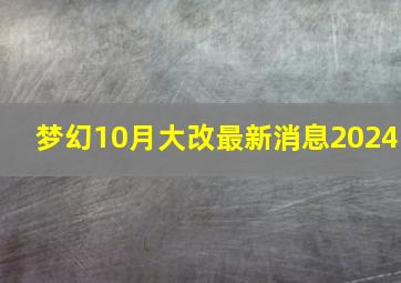 梦幻10月大改最新消息2024