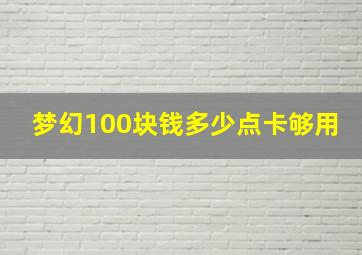 梦幻100块钱多少点卡够用